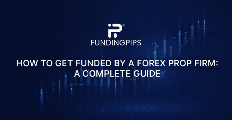 How to Get Funded by a Forex Prop Firm: A Complete Guide