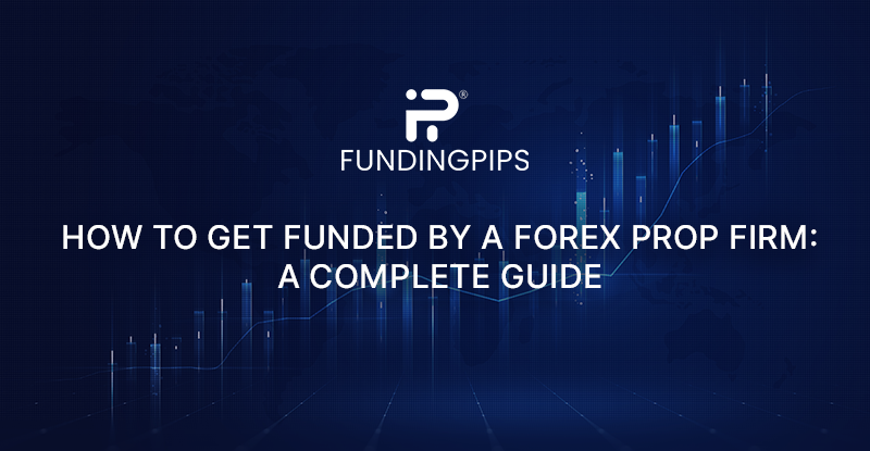 How to Get Funded by a Forex Prop Firm: A Complete Guide